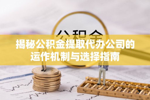 突泉揭秘公积金提取代办公司的运作机制与选择指南
