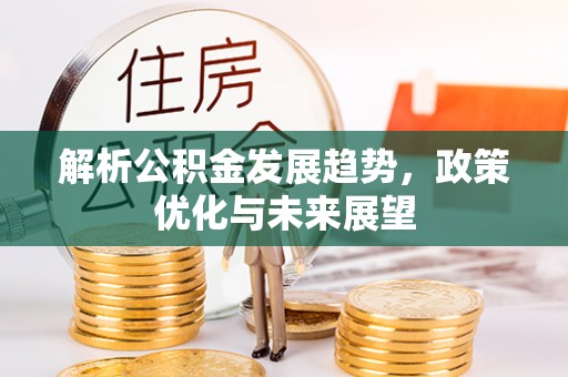 突泉解析公积金发展趋势，政策优化与未来展望