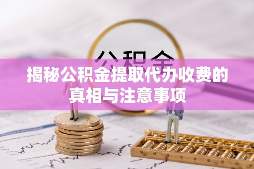 突泉揭秘公积金提取代办收费的真相与注意事项
