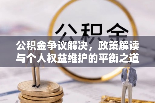 突泉公积金争议解决，政策解读与个人权益维护的平衡之道
