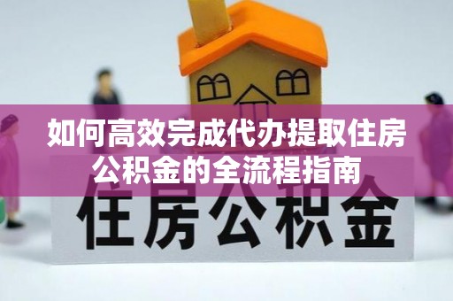 突泉如何高效完成代办提取住房公积金的全流程指南