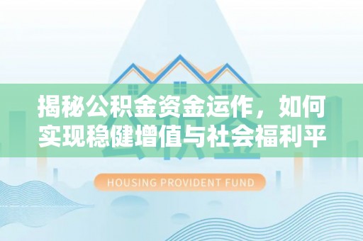 突泉揭秘公积金资金运作，如何实现稳健增值与社会福利平衡