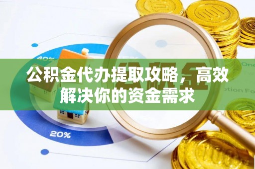 突泉公积金代办提取攻略，高效解决你的资金需求