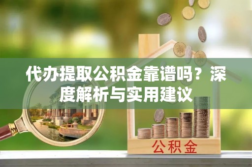 突泉代办提取公积金靠谱吗？深度解析与实用建议