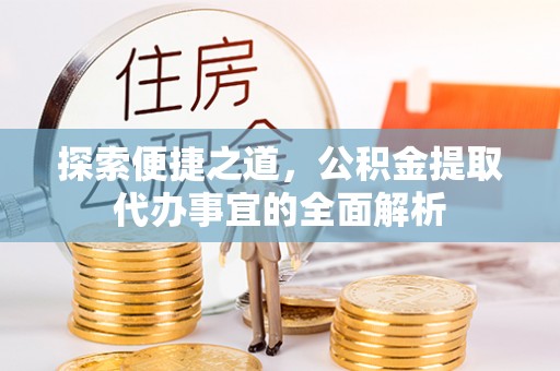突泉探索便捷之道，公积金提取代办事宜的全面解析