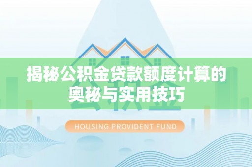 突泉揭秘公积金贷款额度计算的奥秘与实用技巧