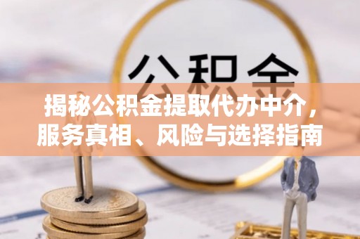 突泉揭秘公积金提取代办中介，服务真相、风险与选择指南