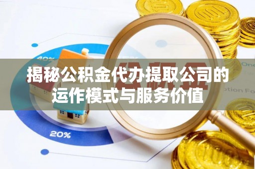 突泉揭秘公积金代办提取公司的运作模式与服务价值