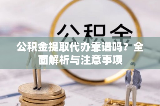 突泉公积金提取代办靠谱吗？全面解析与注意事项