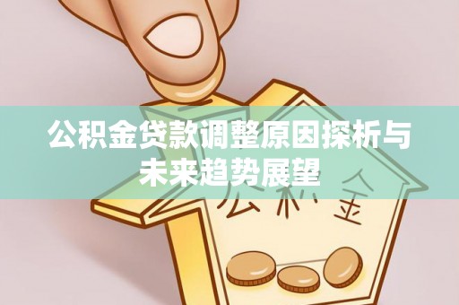 突泉公积金贷款调整原因探析与未来趋势展望