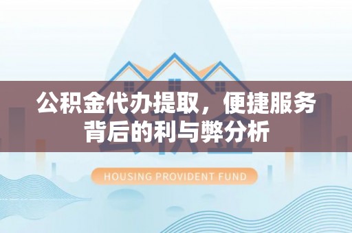 突泉公积金代办提取，便捷服务背后的利与弊分析