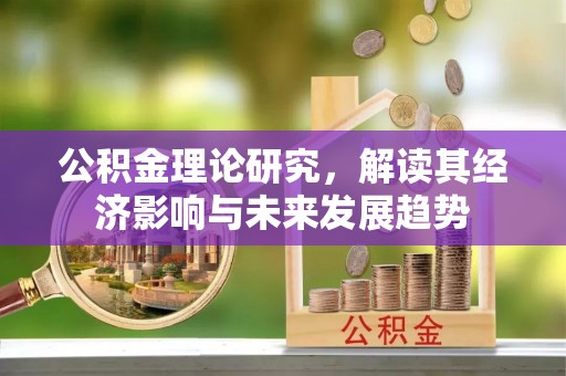 突泉公积金理论研究，解读其经济影响与未来发展趋势