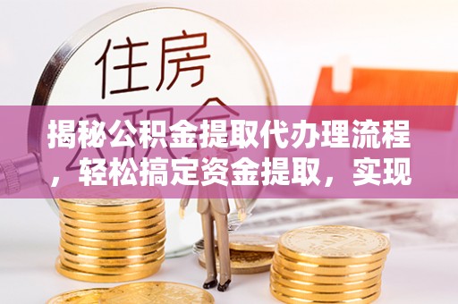 突泉揭秘公积金提取代办理流程，轻松搞定资金提取，实现财务自由