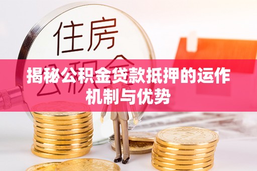 突泉揭秘公积金贷款抵押的运作机制与优势