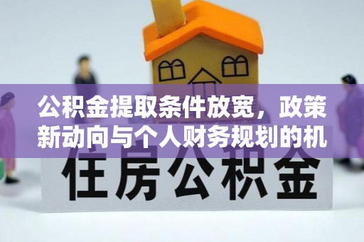 突泉公积金提取条件放宽，政策新动向与个人财务规划的机遇