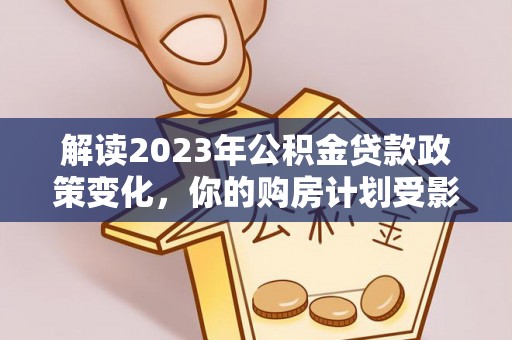 突泉解读2023年公积金贷款政策变化，你的购房计划受影响了吗？