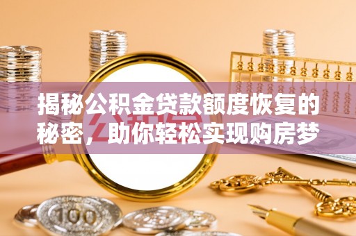 突泉揭秘公积金贷款额度恢复的秘密，助你轻松实现购房梦想