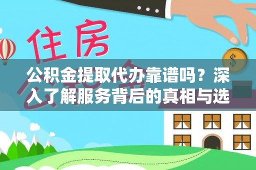 突泉公积金提取代办靠谱吗？深入了解服务背后的真相与选择指南