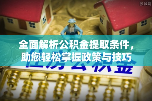 突泉全面解析公积金提取条件，助您轻松掌握政策与技巧