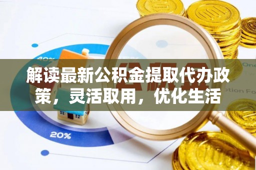 突泉解读最新公积金提取代办政策，灵活取用，优化生活