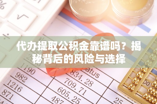 突泉代办提取公积金靠谱吗？揭秘背后的风险与选择