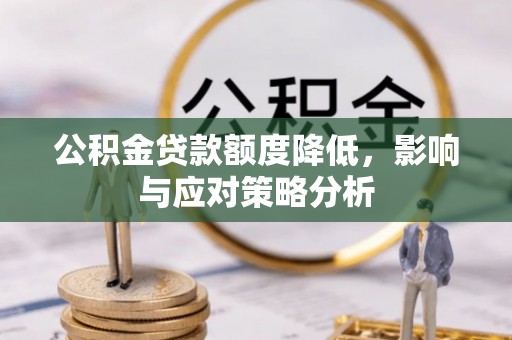 突泉公积金贷款额度降低，影响与应对策略分析