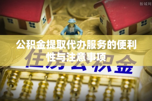 突泉公积金提取代办服务的便利性与注意事项