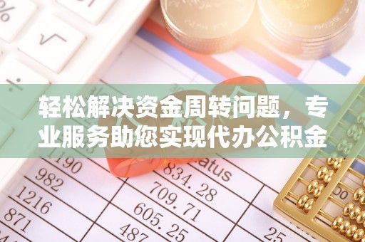 突泉轻松解决资金周转问题，专业服务助您实现代办公积金提取