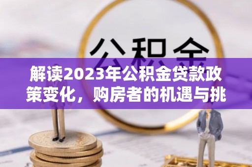 突泉解读2023年公积金贷款政策变化，购房者的机遇与挑战
