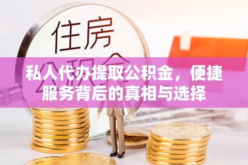 突泉私人代办提取公积金，便捷服务背后的真相与选择