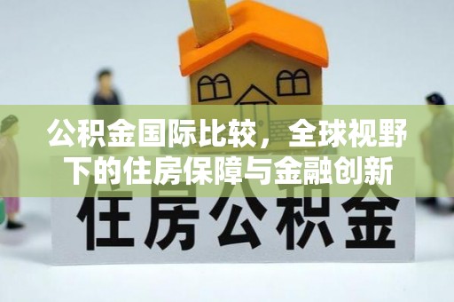 突泉公积金国际比较，全球视野下的住房保障与金融创新
