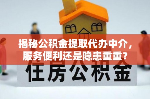 突泉揭秘公积金提取代办中介，服务便利还是隐患重重？