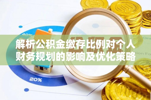 突泉解析公积金缴存比例对个人财务规划的影响及优化策略