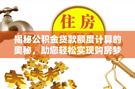 突泉揭秘公积金贷款额度计算的奥秘，助您轻松实现购房梦想
