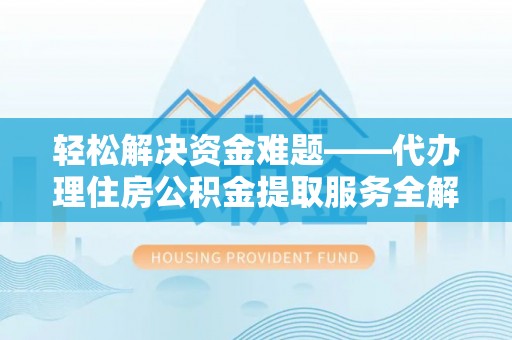 突泉轻松解决资金难题——代办理住房公积金提取服务全解析