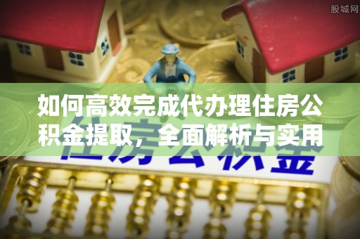 突泉如何高效完成代办理住房公积金提取，全面解析与实用技巧