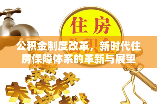 突泉公积金制度改革，新时代住房保障体系的革新与展望