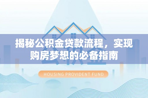 突泉揭秘公积金贷款流程，实现购房梦想的必备指南