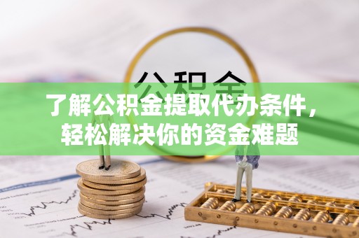 突泉了解公积金提取代办条件，轻松解决你的资金难题