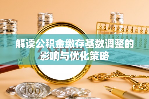 突泉解读公积金缴存基数调整的影响与优化策略