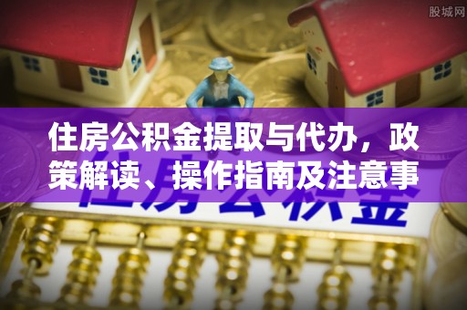 突泉住房公积金提取与代办，政策解读、操作指南及注意事项