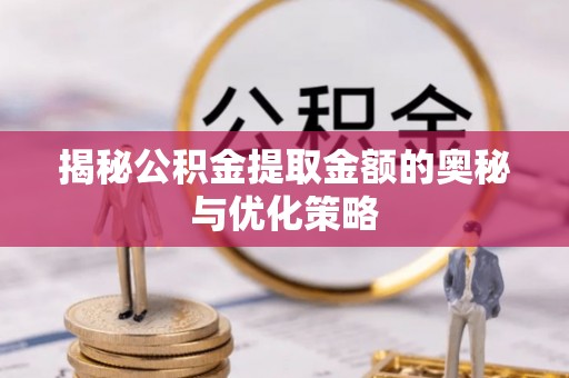 突泉揭秘公积金提取金额的奥秘与优化策略