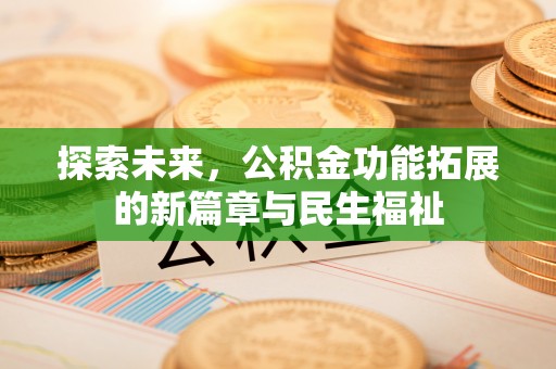 突泉探索未来，公积金功能拓展的新篇章与民生福祉