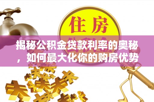 突泉揭秘公积金贷款利率的奥秘，如何最大化你的购房优势