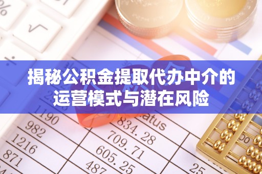 突泉揭秘公积金提取代办中介的运营模式与潜在风险
