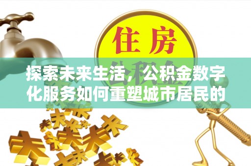 突泉探索未来生活，公积金数字化服务如何重塑城市居民的便利体验