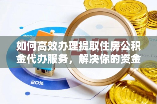 突泉如何高效办理提取住房公积金代办服务，解决你的资金需求