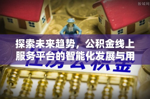 突泉探索未来趋势，公积金线上服务平台的智能化发展与用户便利性提升