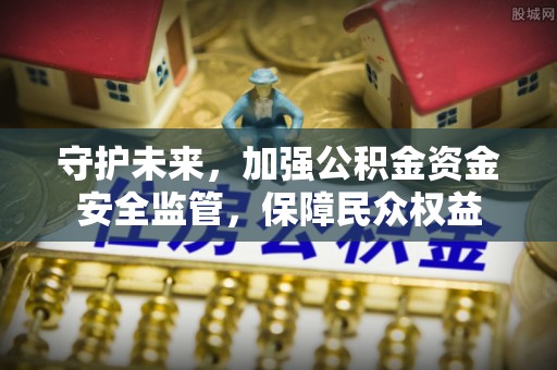 突泉守护未来，加强公积金资金安全监管，保障民众权益