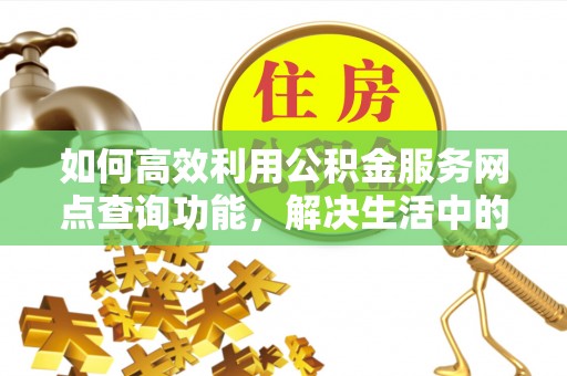 突泉如何高效利用公积金服务网点查询功能，解决生活中的资金难题